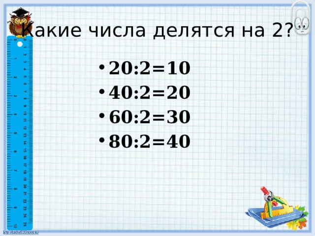 Какие числа делятся на 2? 20:2=10 40:2=20 60:2=30 80:2=40 