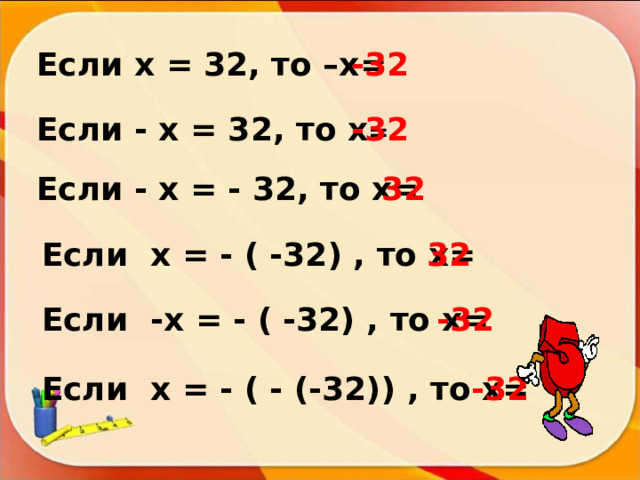 Если х = 32, то –х= -32 Если - х = 32, то х = -32 Если - х = - 32, то х= 32 Если х = - ( -32) , то х= 32 Если -х = - ( -32) , то х= -32 Если х = - ( - (-32)) , то х= -32 