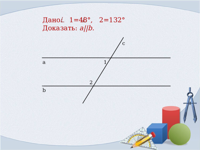 Дано: 1=48°, 2=132°  Доказать: a||b . с 1 а 2 b 