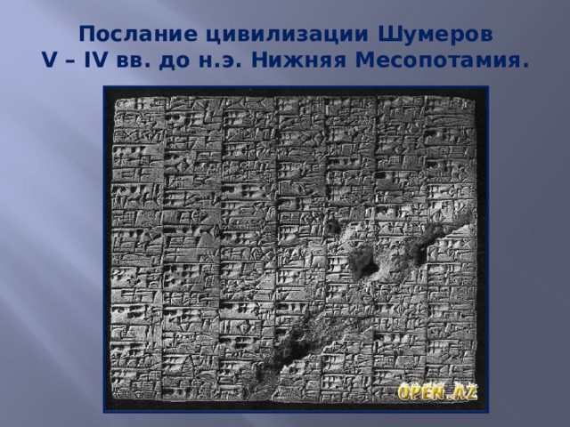 Послание цивилизации Шумеров  V – IV вв. до н.э. Нижняя Месопотамия. 