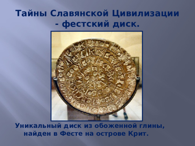 Тайны Славянской Цивилизации  - фестский диск. Уникальный диск из обоженной глины, найден в Фесте на острове Крит. 