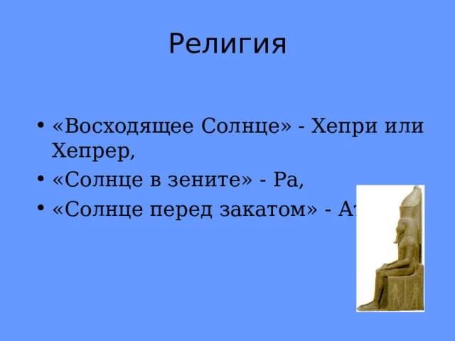 Религия «Восходящее Солнце» - Хепри или Хепрер, «Солнце в зените» - Ра, «Солнце перед закатом» - Атум 