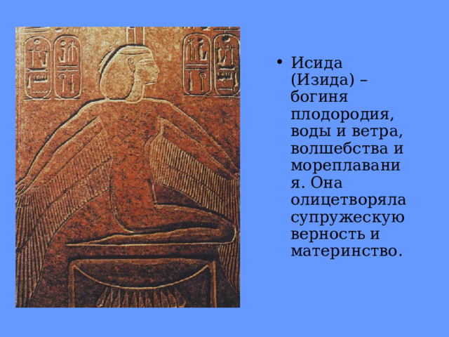 Исида (Изида) – богиня плодородия, воды и ветра, волшебства и мореплавания. Она олицетворяла супружескую верность и материнство. 