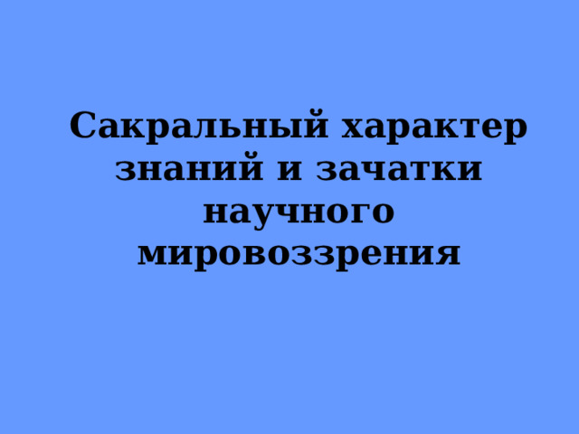 Сакральный характер знаний и зачатки научного мировоззрения 