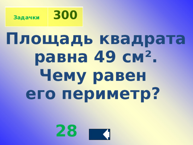  Задачки 300 Площадь квадрата  равна 49 см ². Чему равен его периметр?   28 