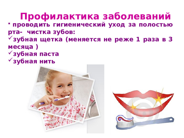 Профилактика заболеваний  проводить гигиенический уход за полостью рта- чистка зубов: зубная щетка (меняется не реже 1 раза в 3 месяца ) зубная паста зубная нить  
