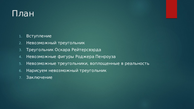 План Вступление Невозможный треугольник Треугольник Оскара Рейтерсвэрда Невозможные фигуры Роджера Пенроуза Невозможные треугольники, воплощенные в реальность Нарисуем невозможный треугольник Заключение  