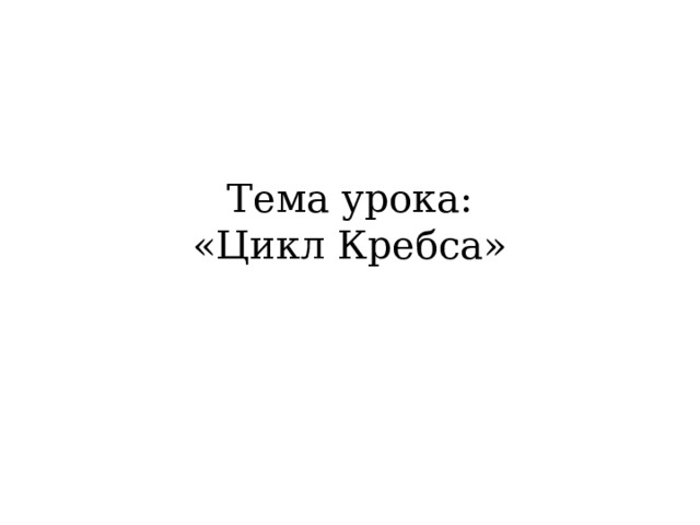 Тема урока:  «Цикл Кребса» 