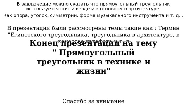 В заключение можно сказать что прямоугольный треугольник используется почти везде и в основном в архитектуре. Как опора, уголок, симметрии, форма музыкального инструмента и т. д... В презентации были рассмотрены темы такие как : Термин 