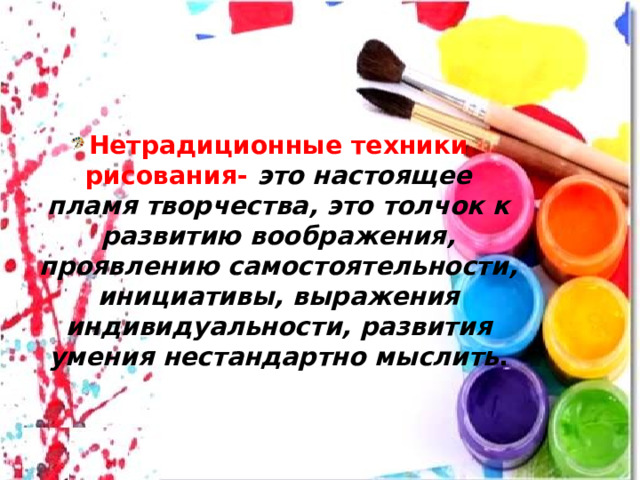 Нетрадиционные техники рисования-  это настоящее пламя творчества, это толчок к развитию воображения, проявлению самостоятельности, инициативы, выражения индивидуальности, развития умения нестандартно мыслить .    