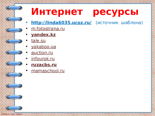 Интернет ресурсы http://linda6035.ucoz.ru/ (источник шаблона) m.fotostrana.ru yandex.kz tale.su yakaboo.ua auction.ru infourok.ru ruzacbs.ru mamaschool.ru 