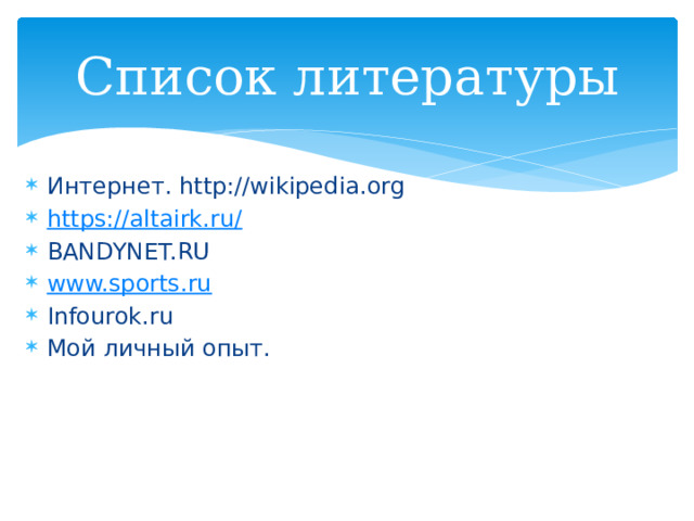 Список литературы Интернет. http://wikipedia.org https://altairk.ru / BANDYNET.RU www.sports.ru Infourok.ru Мой личный опыт. 