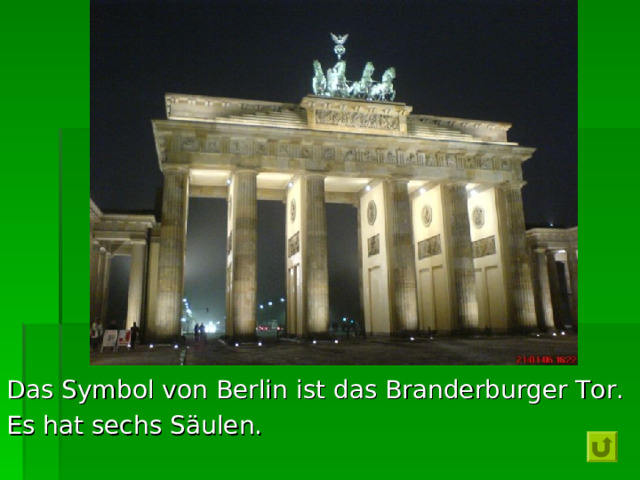 Das Symbol  von Berlin  ist das Branderburger Tor. Es hat sechs Säulen. 
