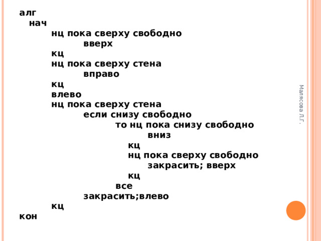 Малясова Л.Г. ЗАДАЧИ. В горизонтальном коридоре есть тупики снизу размером в 1 клетку, робот в левой клетке коридора. Вывести робот из коридора вправо и закрасить тупики. На поле нет стен. В ряду из 10 клеток правее робота некоторые клетки закрашены. Закрасить клетки ниже каждой закрашенной. Робот находится внутри прямоугольника. Некоторые клетки в левой вертикали прямоугольника закрашены. Закрасить соответствующие им клетки в правой вертикали. 