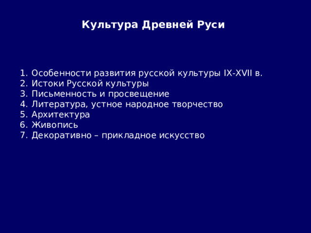 Культура Древней Руси Особенности развития русской культуры IX-XVII в. Истоки Русской культуры Письменность и просвещение Литература, устное народное творчество Архитектура Живопись Декоративно – прикладное искусство 