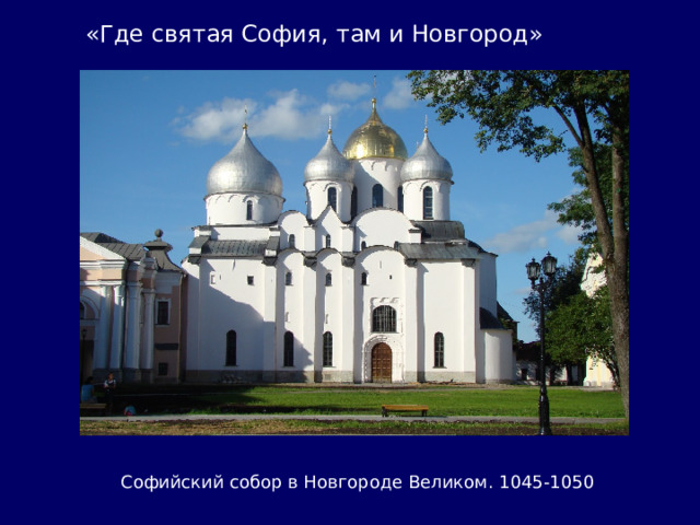 «Где святая София, там и Новгород» Софийский собор в Новгороде Великом. 1045-1050 