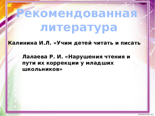 Рекомендованная литература Калинина И.Л. «Учим детей читать и писать Лалаева Р. И. «Нарушения чтения и пути их коррекции у младших школьников» 