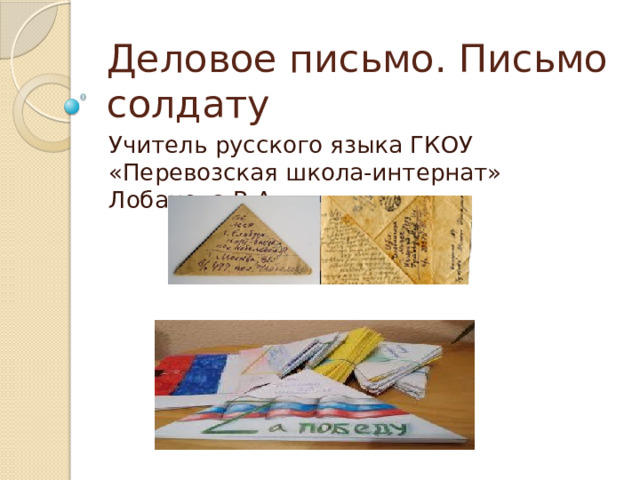 Деловое письмо. Письмо солдату Учитель русского языка ГКОУ «Перевозская школа-интернат» Лобанова В.А. 