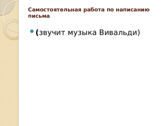 Самостоятельная работа по написанию письма   ( звучит музыка Вивальди) 