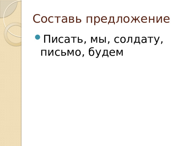 Составь предложение Писать, мы, солдату, письмо, будем 