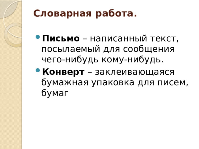 Словарная работа.   Письмо – написанный текст, посылаемый для сообщения чего-нибудь кому-нибудь. Конверт – заклеивающаяся бумажная упаковка для писем, бумаг 