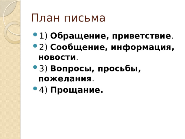 План письма 1) Обращение, приветствие . 2) Сообщение, информация, новости . 3) Вопросы, просьбы, пожелания . 4) Прощание. 