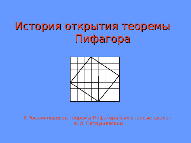  История открытия теоремы   Пифагора   В России перевод теоремы Пифагора был впервые сделан  Ф.И. Петрушевским. 