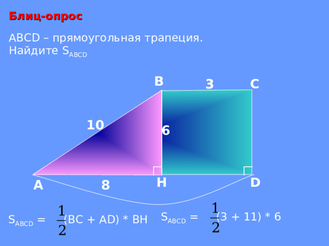 Блиц-опрос ABCD – прямоугольная трапеция. Найдите S ABCD  В С 3 3 10 6 D H 8 А S ABCD = (3 + 11) * 6 S ABCD = (ВС + AD ) * ВН 