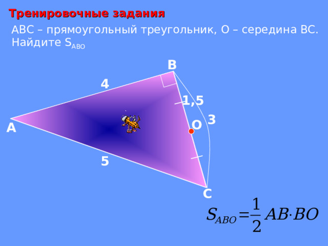 Тренировочные задания АВС – прямоугольный треугольник, О – середина ВС. Найдите S AB О  В 4 1,5 3 О А 5 С 
