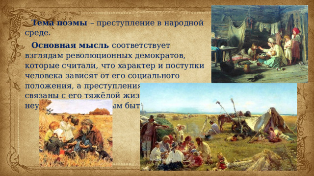 Тема поэмы – преступление в народной среде. Основная мысль соответствует взглядам революционных демократов, которые считали, что характер и поступки человека зависят от его социального положения, а преступления в народе связаны с его тяжёлой жизнью, неудовлетворительным бытом. 