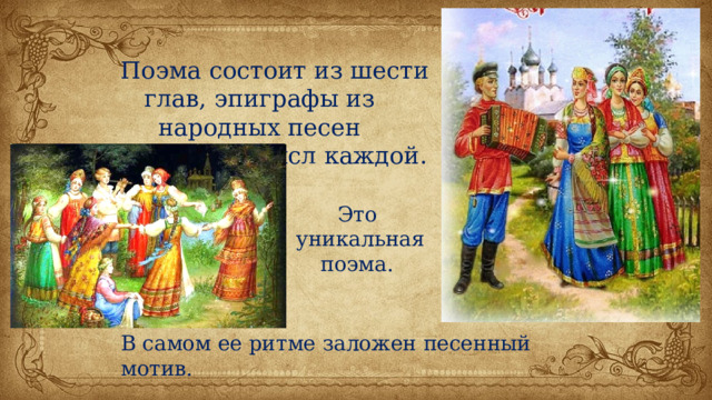  Поэма состоит из шести глав, эпиграфы из народных песен проясняют смысл каждой. Это уникальная поэма. В самом ее ритме заложен песенный мотив. 