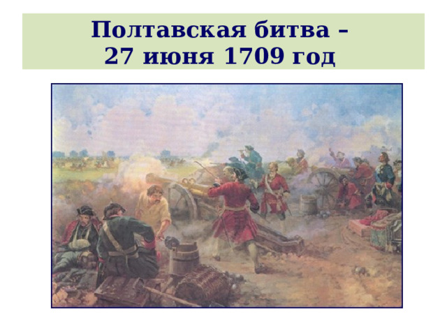 Полтавская битва –  27 июня 1709 год  