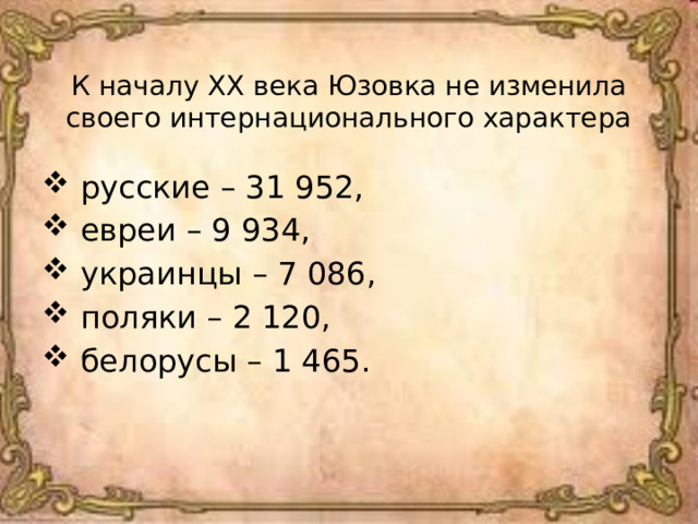  К началу ХХ века Юзовка не изменила своего интернационального характера  русские – 31 952,  евреи – 9 934,  украинцы – 7 086,  поляки – 2 120,  белорусы – 1 465. 