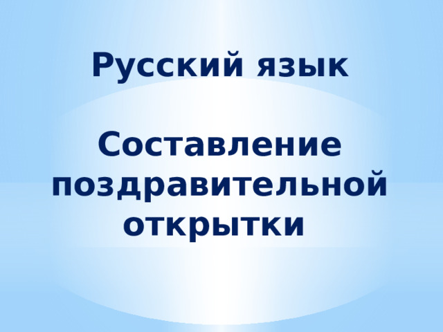Русский язык  Составление поздравительной открытки 