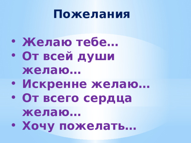 Пожелания  Желаю тебе… От всей души желаю… Искренне желаю… От всего сердца желаю… Хочу пожелать… 