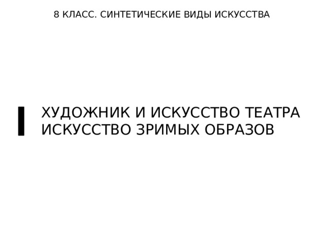 8 КЛАСС. СИНТЕТИЧЕСКИЕ ВИДЫ ИСКУССТВА ХУДОЖНИК И ИСКУССТВО ТЕАТРА ИСКУССТВО ЗРИМЫХ ОБРАЗОВ 