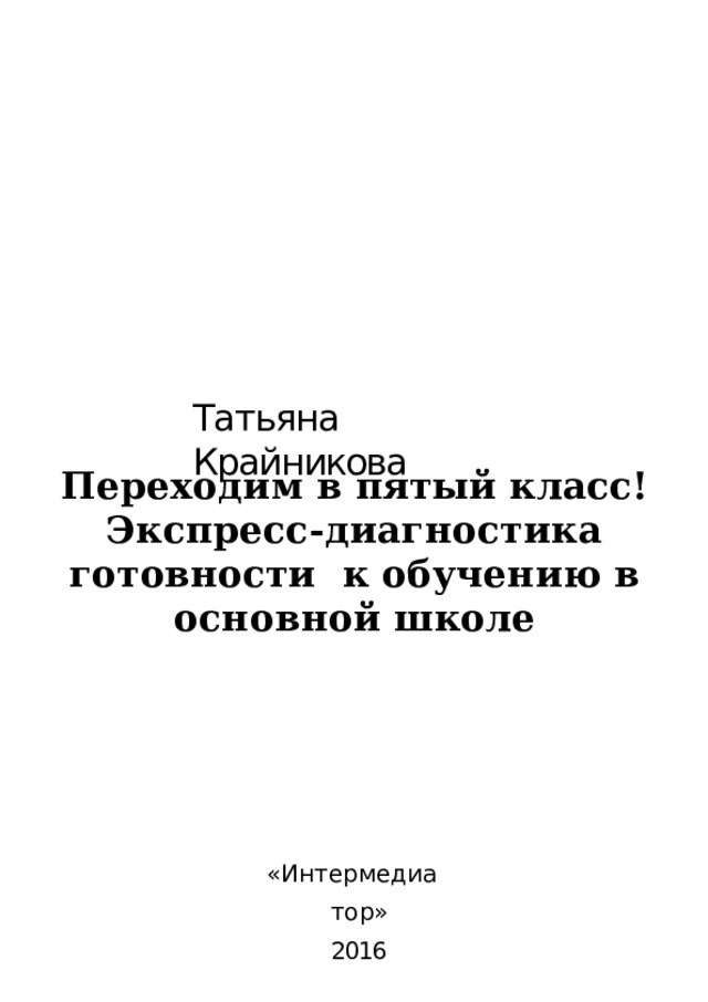 Татьяна  Крайникова Переходим  в  пятый  класс! Экспресс-диагностика  готовности  к  обучению  в  основной  школе « И н т е р м е д и а т о р» 2016 