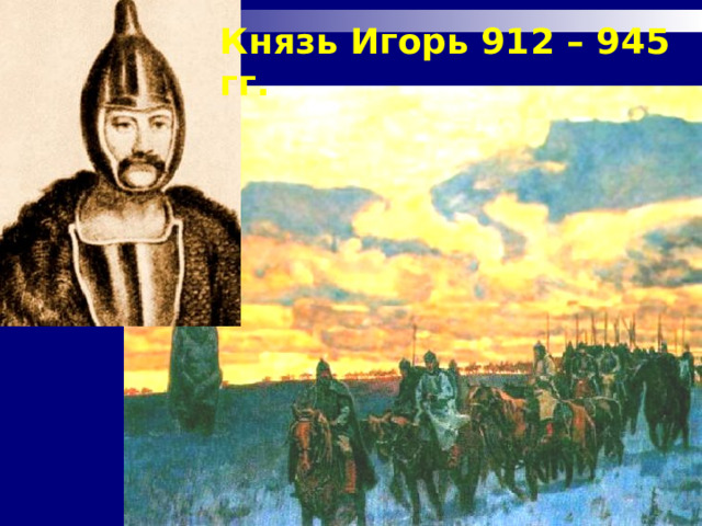 Князь Игорь 912 – 945 гг. 