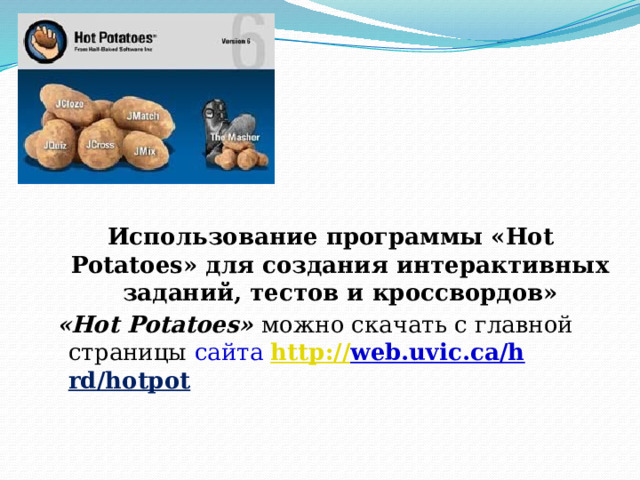 Использование программы «Hot Potatoes» для создания интерактивных заданий, тестов и кроссвордов»  «Hot Potatoes» можно скачать с главной страницы сайта http :// web.uvic.ca/h  rd/hotpot  