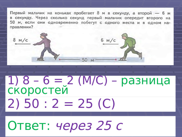 1) 8 – 6 = 2 (М/С) – разница  скоростей 2) 50 : 2 = 25 (С) Ответ: через 25 с 