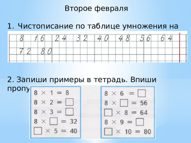 Второе февраля Чистописание по таблице умножения на 8 2. Запиши примеры в тетрадь. Впиши пропущенные числа. 