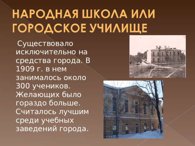  Существовало исключительно на средства города. В 1909 г. в нем занималось около 300 учеников. Желающих было гораздо больше. Считалось лучшим среди учебных заведений города.  