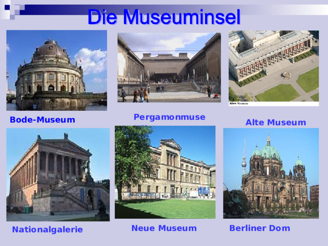Nationalgalerie Pergamonmuseum Bode-Museum   Alte Museum        Berliner Dom        Neue Museum       
