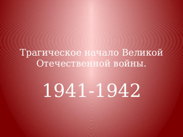 Трагическое начало Великой Отечественной войны. 1941-1942 