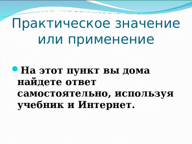 Практическое значение или применение На этот пункт вы дома найдете ответ самостоятельно, используя учебник и Интернет. 