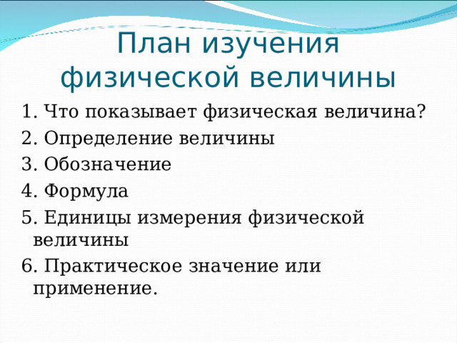 План изучения физической величины 1. Что показывает физическая величина? 2. Определение величины 3. Обозначение 4. Формула 5. Единицы измерения физической величины 6. Практическое значение или применение. 