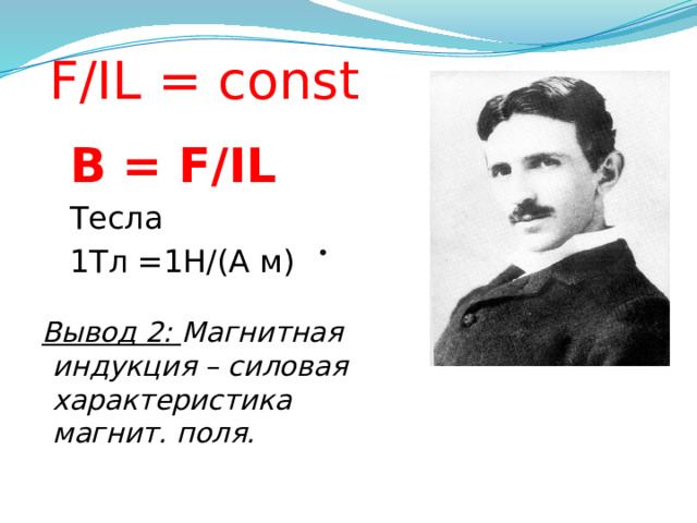 F/IL = const   B = F/IL   Тесла   1Тл =1Н/(А м) Вывод 2: Магнитная индукция – силовая характеристика магнит. поля. 