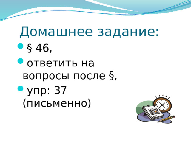  Домашнее задание: § 46, ответить на вопросы после §, упр: 37 (письменно) 