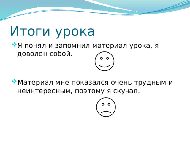 Итоги урока Я понял и запомнил материал урока, я доволен собой. Материал мне показался очень трудным и неинтересным, поэтому я скучал. 