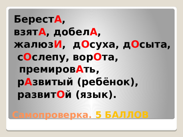 Берест А , взят А , добел А , жалюз И , д О суха, д О сыта,  с О слепу, вор О та, премиров А ть,  р А звитый (ребёнок),  развит О й (язык). Самопроверка. 5 БАЛЛОВ 